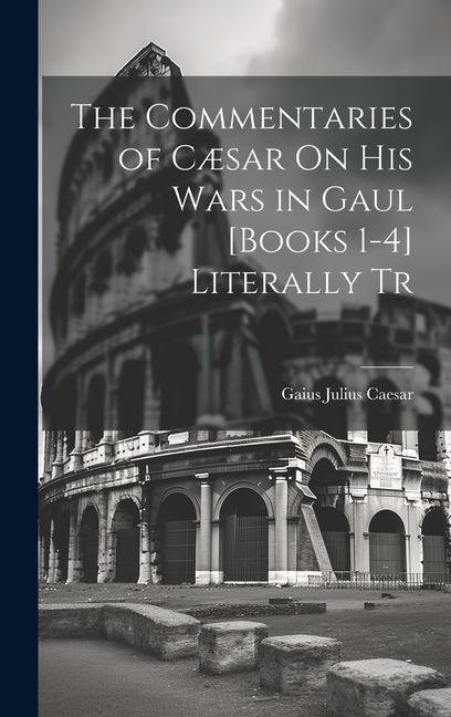 Vorderes Coverbild The Commentaries of Cæsar On His Wars in Gaul [Books 1-4] Literally Tr