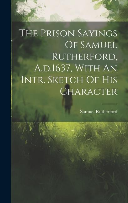 Vorderes Coverbild The Prison Sayings Of Samuel Rutherford, A.d.1637, With An Intr. Sketch Of His Character