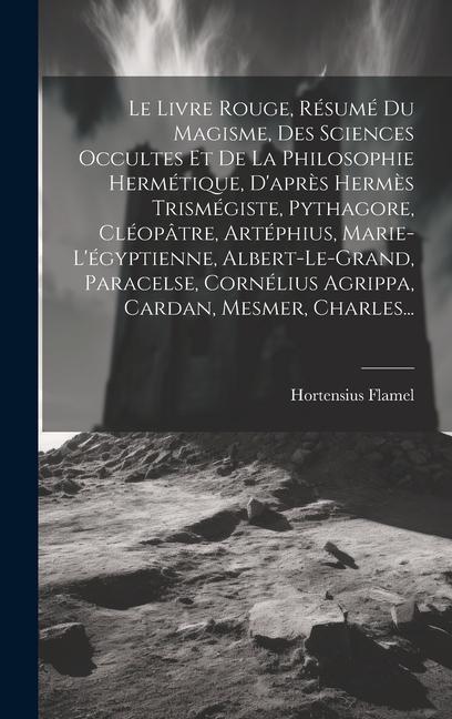 Vorderes Coverbild Le Livre Rouge, Résumé Du Magisme, Des Sciences Occultes Et De La Philosophie Hermétique, D'après Hermès Trismégiste, Pythagore, Cléopâtre, Artéphius, Marie-l'égyptienne, Albert-le-grand, Paracelse, Cornélius Agrippa, Cardan, Mesmer, Charles...