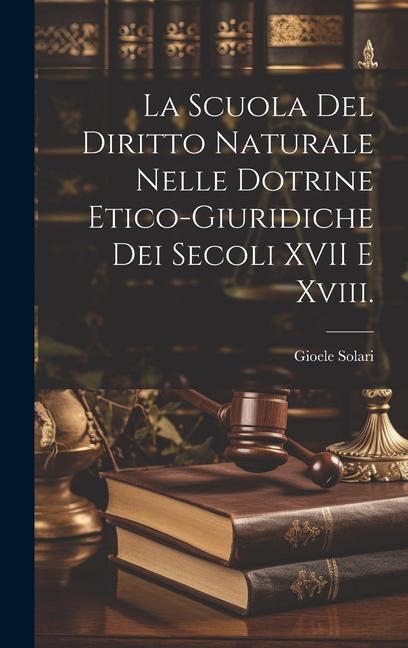 Vorderes Coverbild La Scuola Del Diritto Naturale Nelle Dotrine Etico-Giuridiche Dei Secoli XVII E Xviii.