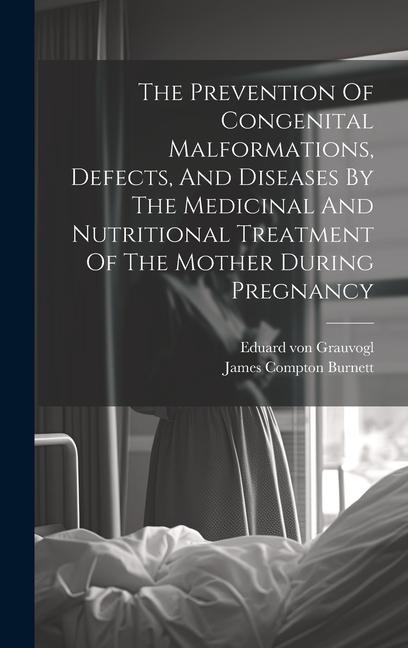 Vorderes Coverbild The Prevention Of Congenital Malformations, Defects, And Diseases By The Medicinal And Nutritional Treatment Of The Mother During Pregnancy