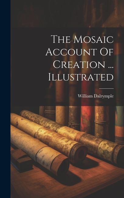Vorderes Coverbild The Mosaic Account Of Creation ... Illustrated