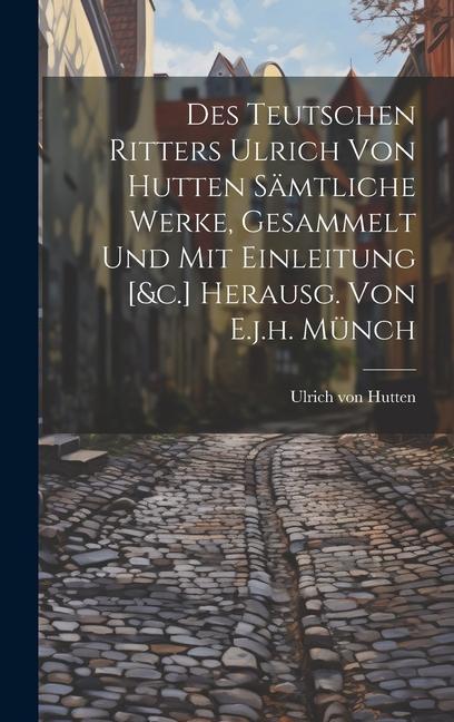 Vorderes Coverbild Des Teutschen Ritters Ulrich Von Hutten Sämtliche Werke, Gesammelt Und Mit Einleitung [&c.] Herausg. Von E.j.h. Münch