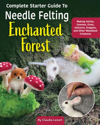 Vorderes Coverbild Complete Starter Guide to Needle Felting: Enchanted Forest