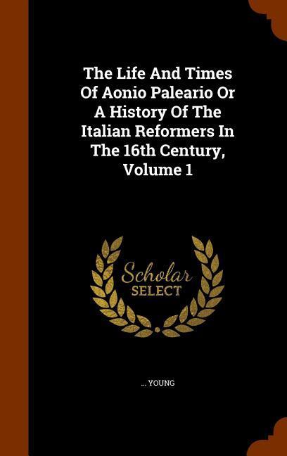 Vorderes Coverbild The Life And Times Of Aonio Paleario Or A History Of The Italian Reformers In The 16th Century, Volume 1