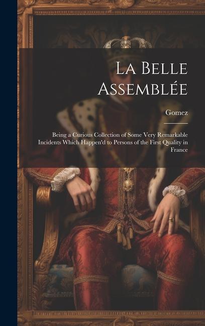 Vorderes Coverbild La Belle Assemblée: Being a Curious Collection of Some Very Remarkable Incidents Which Happen'd to Persons of the First Quality in France