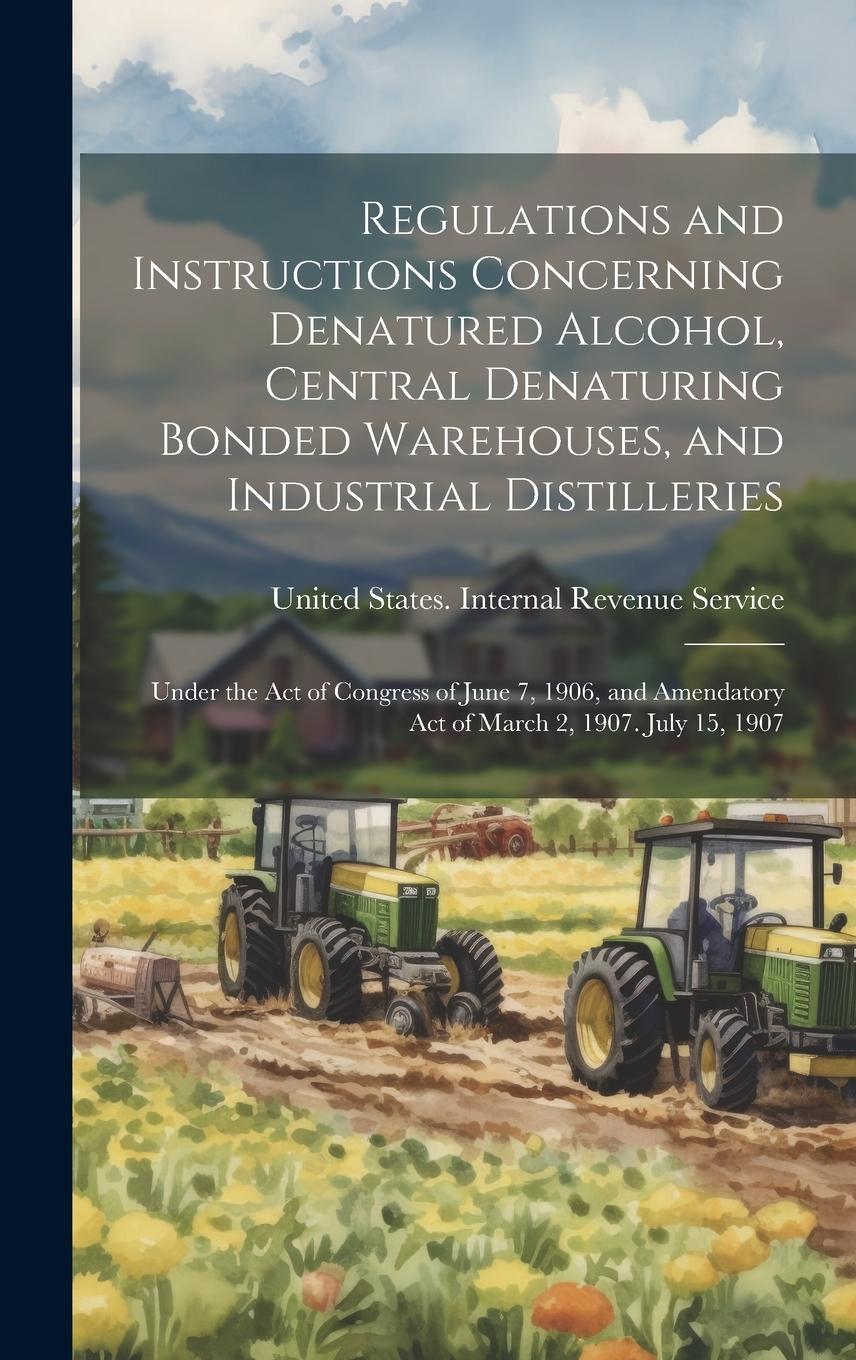 Vorderes Coverbild Regulations and Instructions Concerning Denatured Alcohol, Central Denaturing Bonded Warehouses, and Industrial Distilleries: Under the Act of Congres