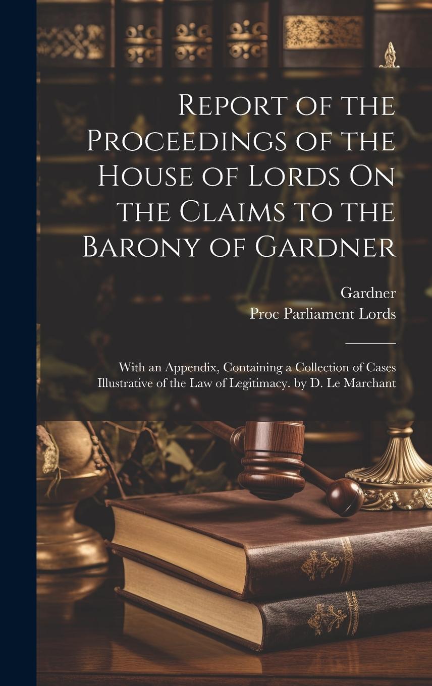 Vorderes Coverbild Report of the Proceedings of the House of Lords On the Claims to the Barony of Gardner: With an Appendix, Containing a Collection of Cases Illustrativ