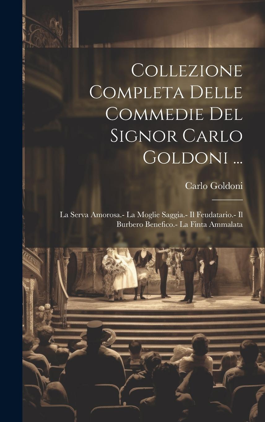 Vorderes Coverbild Collezione Completa Delle Commedie Del Signor Carlo Goldoni ...: La Serva Amorosa.- La Moglie Saggia.- Il Feudatario.- Il Burbero Benefico.- La Finta