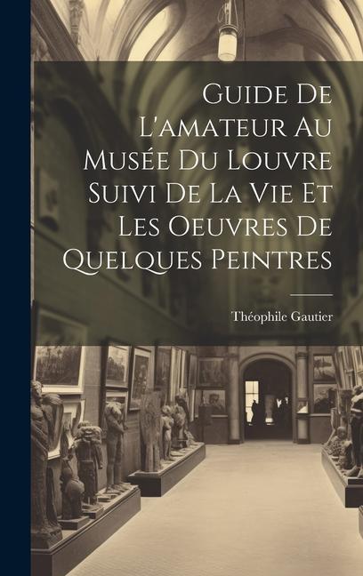 Vorderes Coverbild Guide De L'amateur Au Musée Du Louvre Suivi De La Vie Et Les Oeuvres De Quelques Peintres