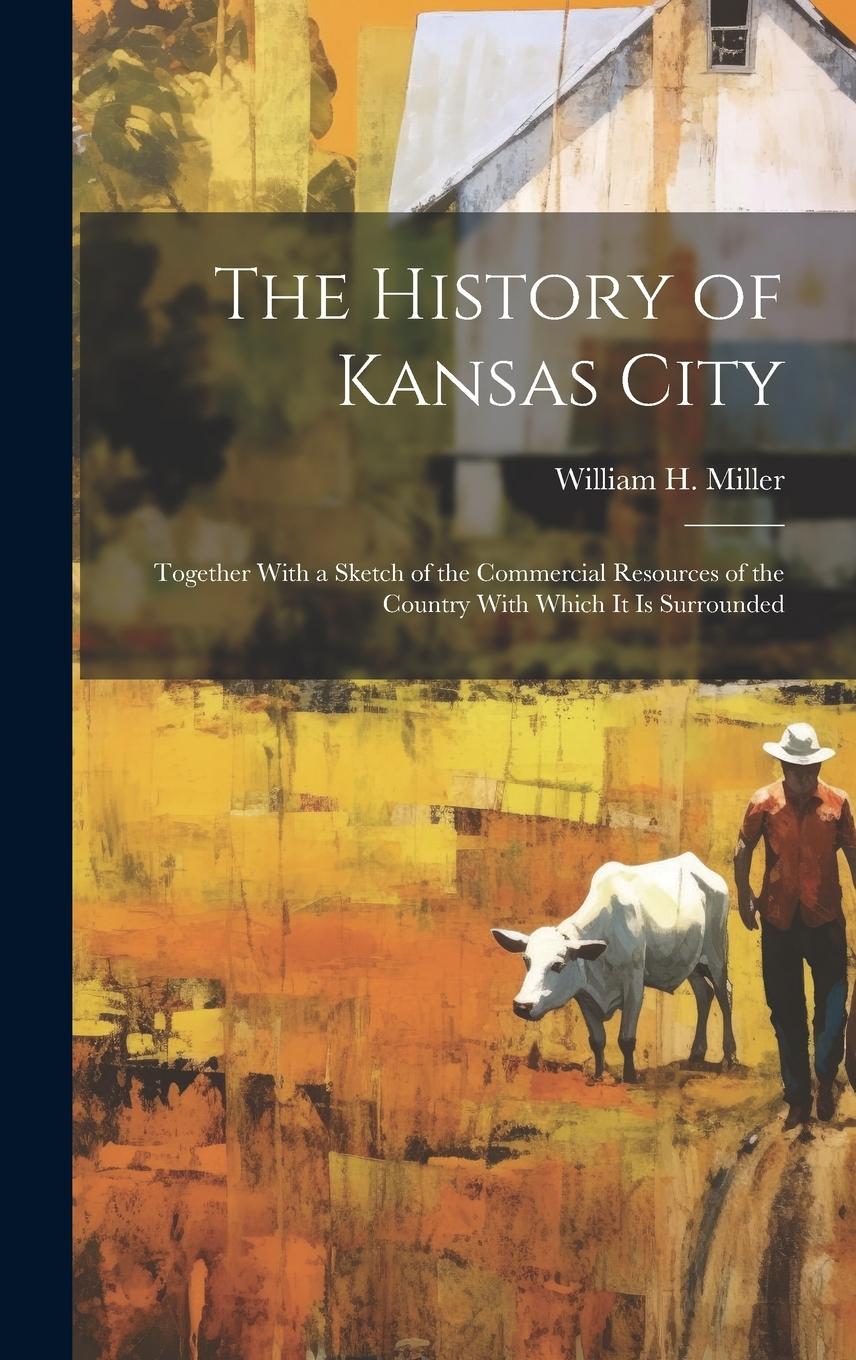 Vorderes Coverbild The History of Kansas City: Together With a Sketch of the Commercial Resources of the Country With Which It Is Surrounded