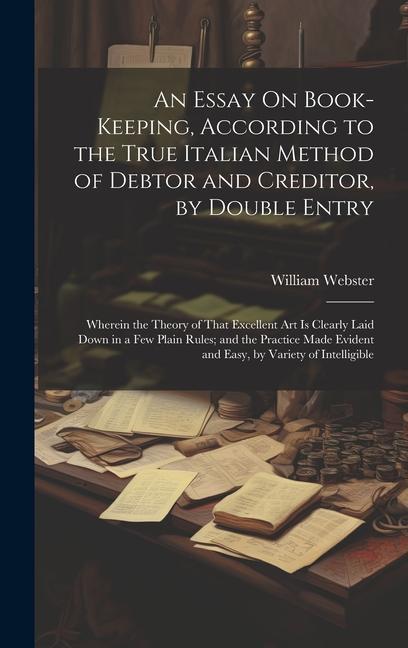 Vorderes Coverbild An Essay On Book-Keeping, According to the True Italian Method of Debtor and Creditor, by Double Entry: Wherein the Theory of That Excellent Art Is Cl