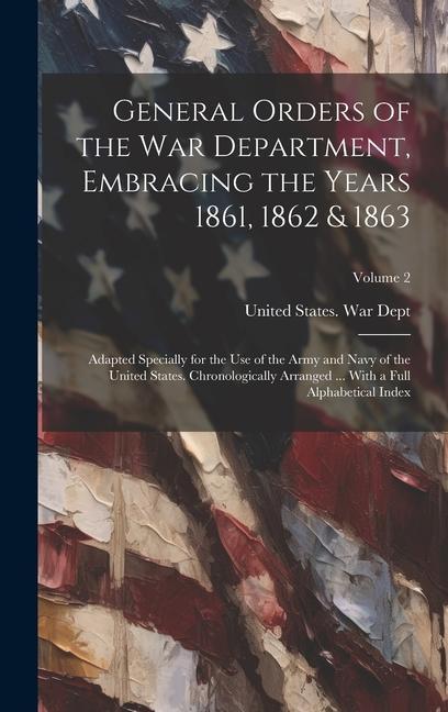 Vorderes Coverbild General Orders of the War Department, Embracing the Years 1861, 1862 & 1863: Adapted Specially for the Use of the Army and Navy of the United States.