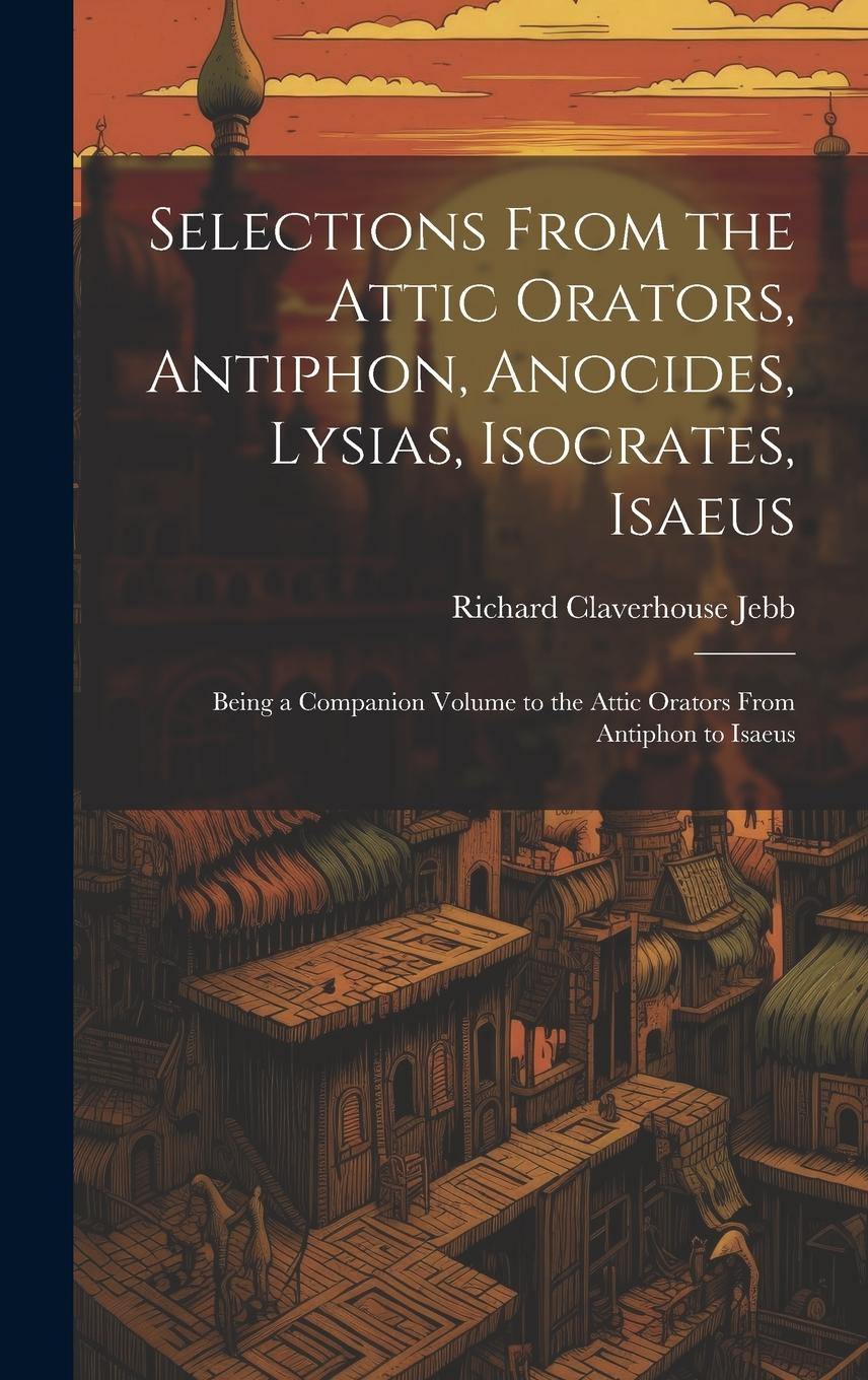 Vorderes Coverbild Selections from the Attic Orators, Antiphon, Anocides, Lysias, Isocrates, Isaeus