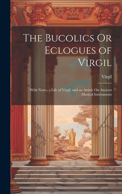 Vorderes Coverbild The Bucolics Or Eclogues of Virgil: With Notes, a Life of Virgil, and an Article On Ancient Musical Instruments