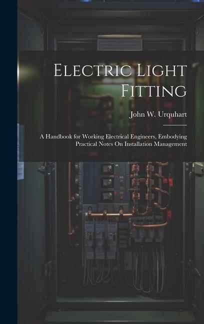 Vorderes Coverbild Electric Light Fitting: A Handbook for Working Electrical Engineers, Embodying Practical Notes On Installation Management