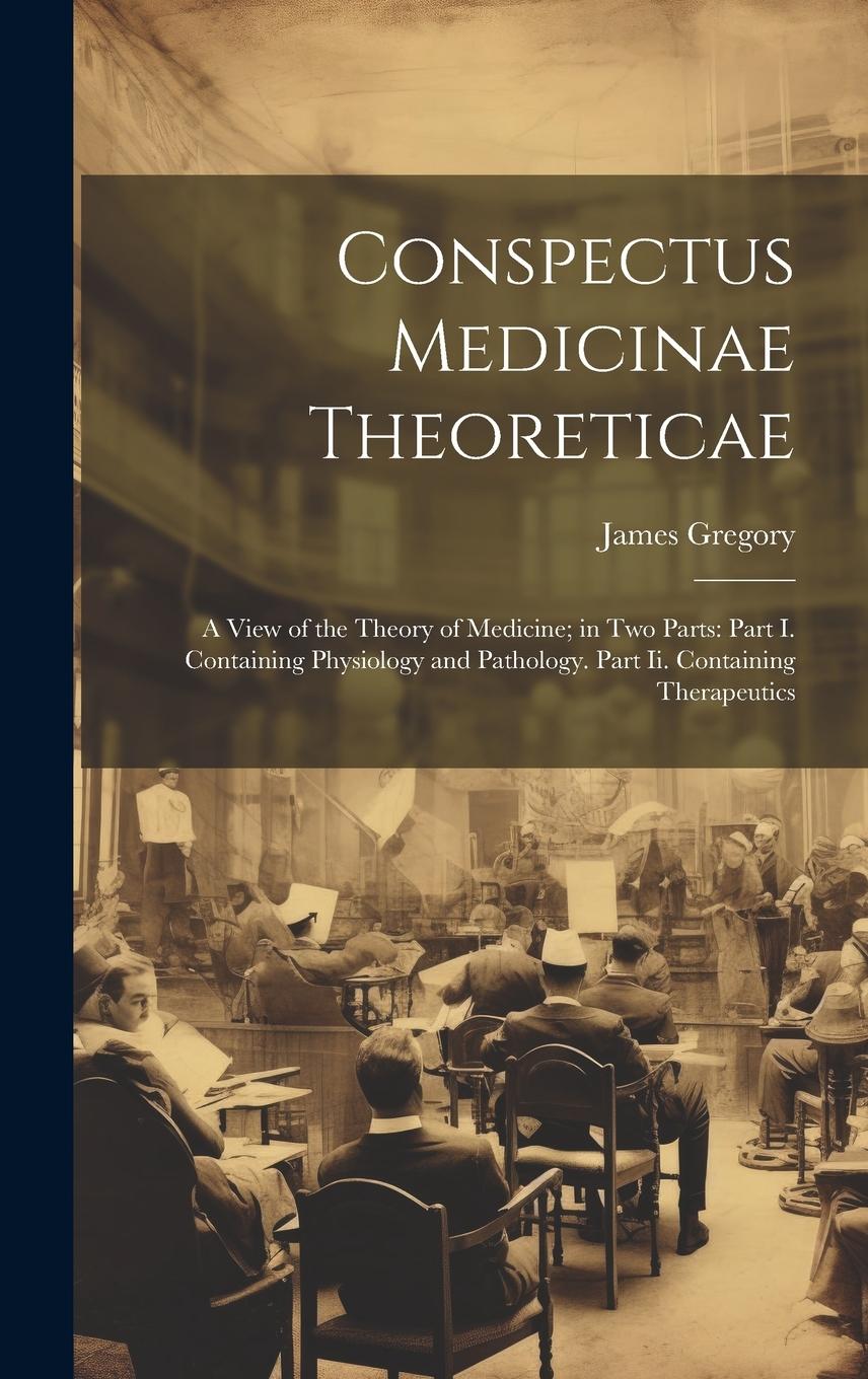 Vorderes Coverbild Conspectus Medicinae Theoreticae: A View of the Theory of Medicine; in Two Parts: Part I. Containing Physiology and Pathology. Part Ii. Containing The