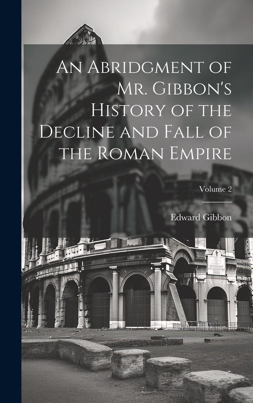 Vorderes Coverbild An Abridgment of Mr. Gibbon's History of the Decline and Fall of the Roman Empire; Volume 2