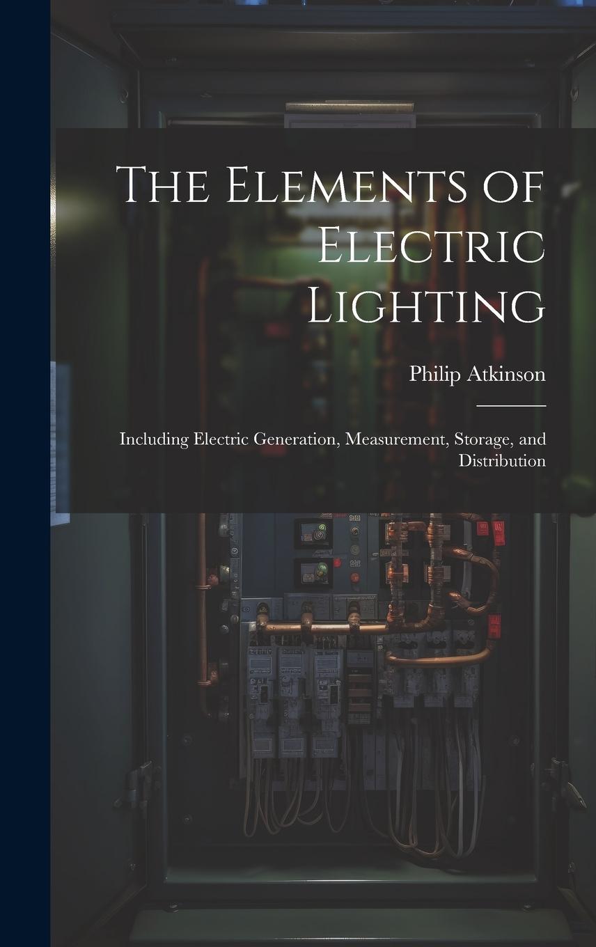 Vorderes Coverbild The Elements of Electric Lighting: Including Electric Generation, Measurement, Storage, and Distribution
