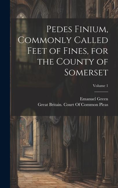 Vorderes Coverbild Pedes Finium, Commonly Called Feet of Fines, for the County of Somerset; Volume 1