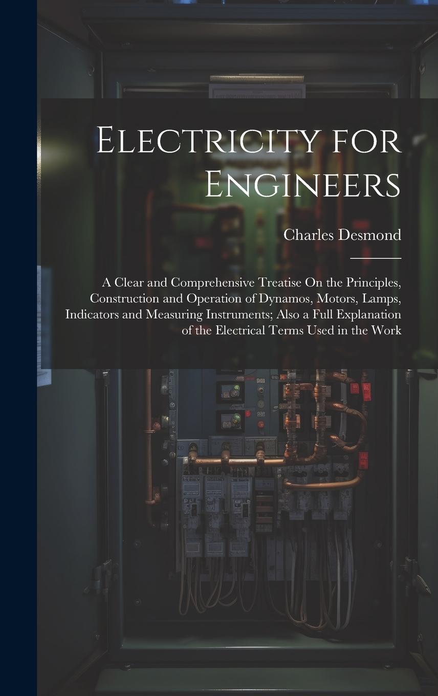 Vorderes Coverbild Electricity for Engineers: A Clear and Comprehensive Treatise On the Principles, Construction and Operation of Dynamos, Motors, Lamps, Indicators