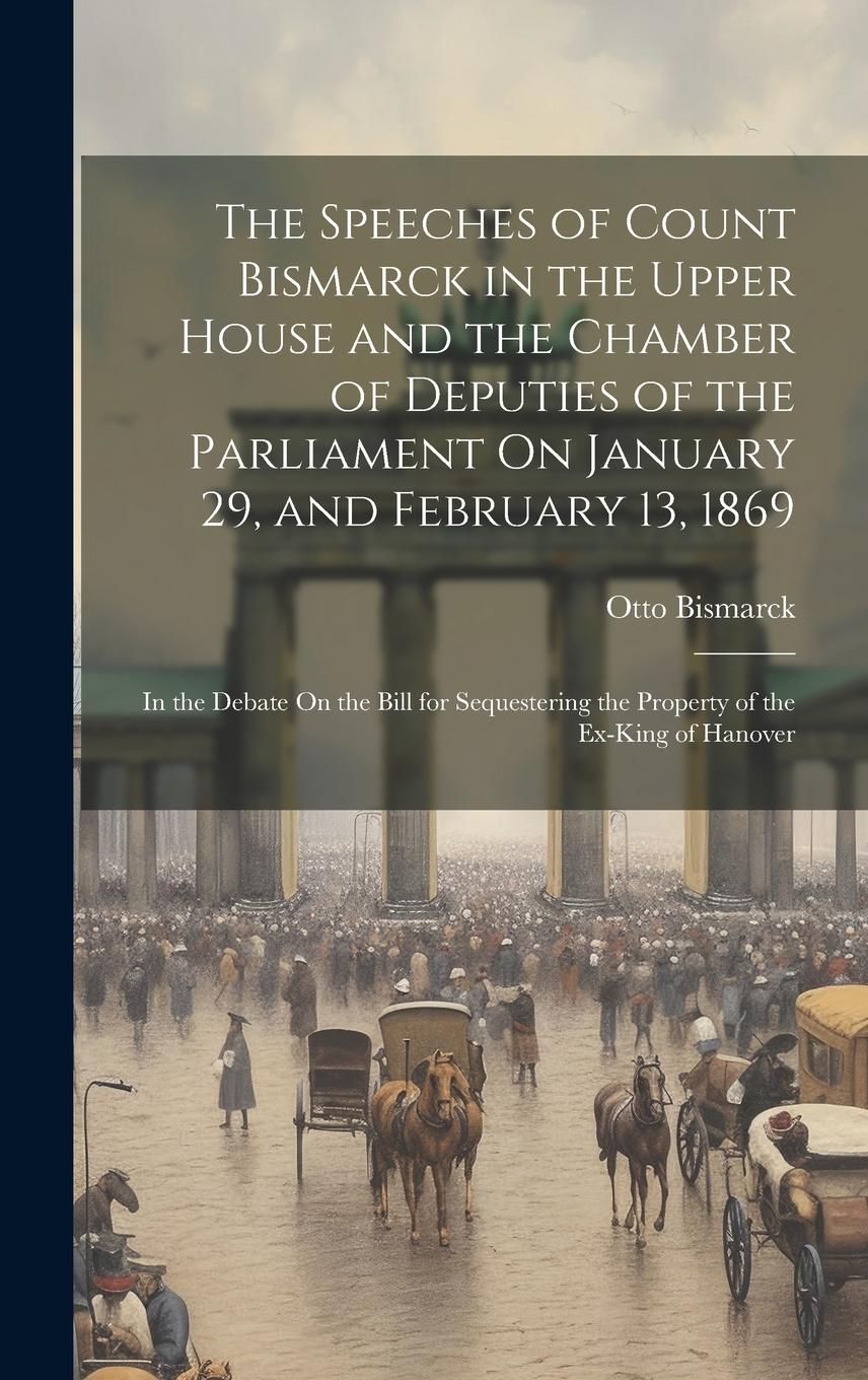 Vorderes Coverbild The Speeches of Count Bismarck in the Upper House and the Chamber of Deputies of the Parliament On January 29, and February 13, 1869