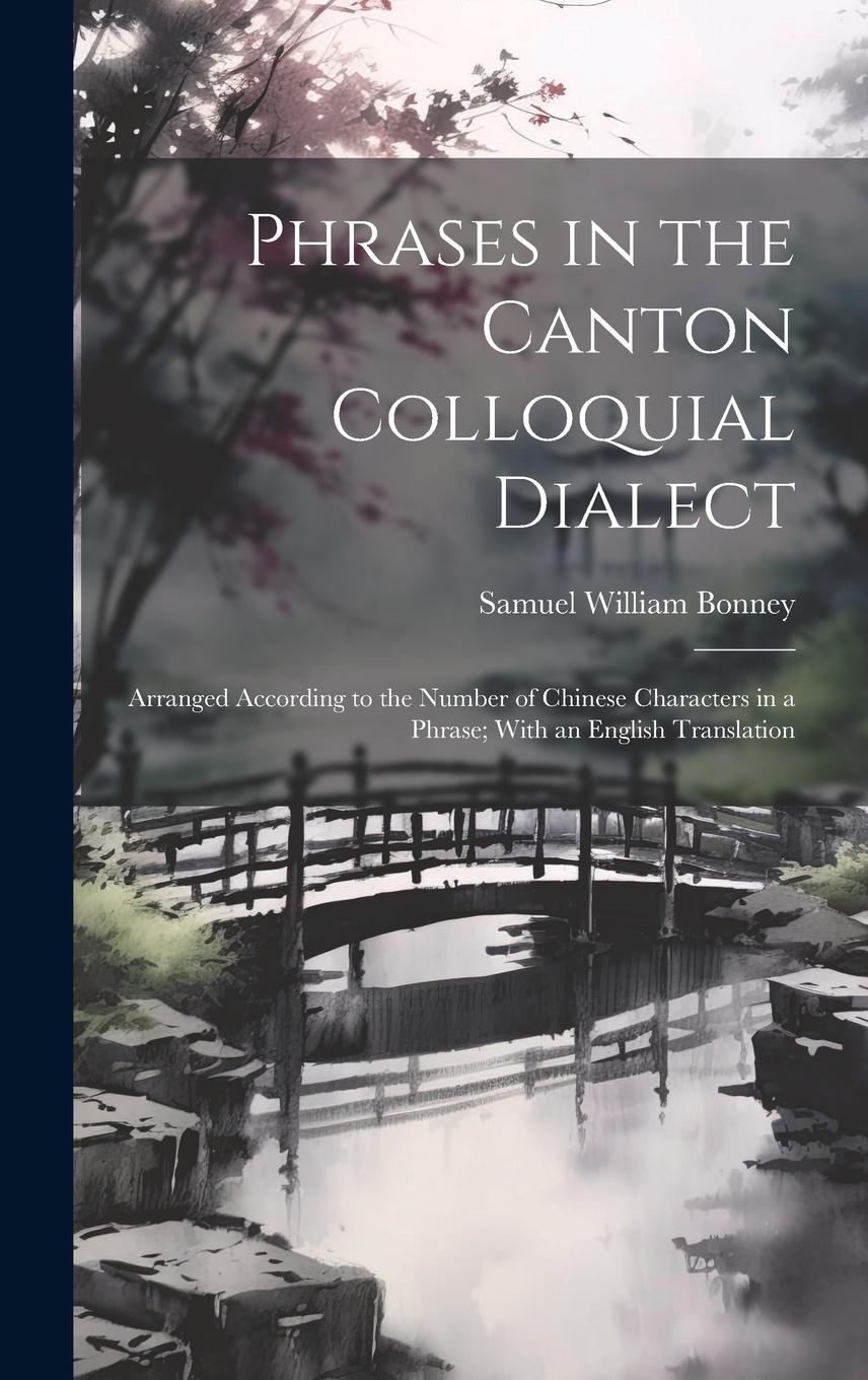 Vorderes Coverbild Phrases in the Canton Colloquial Dialect: Arranged According to the Number of Chinese Characters in a Phrase; With an English Translation