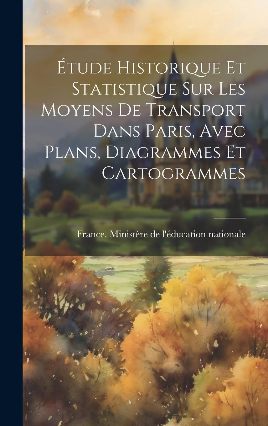 Vorderes Coverbild Étude Historique Et Statistique Sur Les Moyens De Transport Dans Paris, Avec Plans, Diagrammes Et Cartogrammes