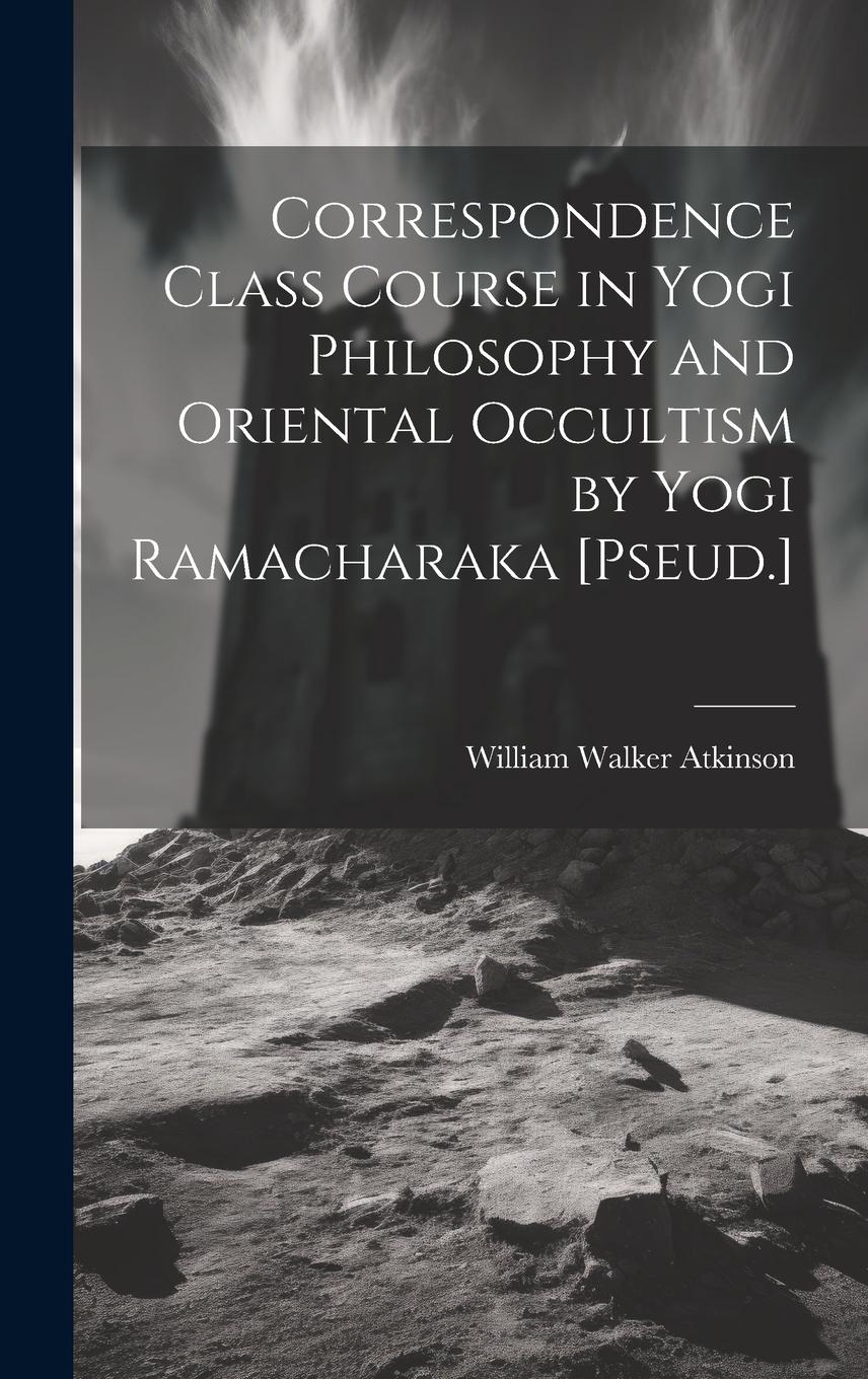 Vorderes Coverbild Correspondence Class Course in Yogi Philosophy and Oriental Occultism by Yogi Ramacharaka [Pseud.]
