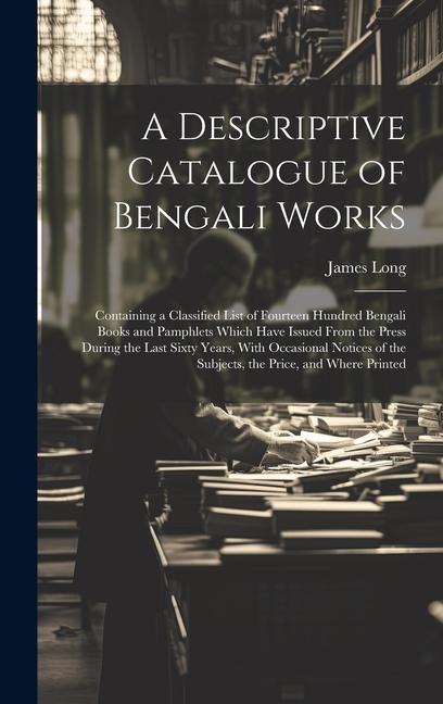 Vorderes Coverbild A Descriptive Catalogue of Bengali Works: Containing a Classified List of Fourteen Hundred Bengali Books and Pamphlets Which Have Issued From the Pres
