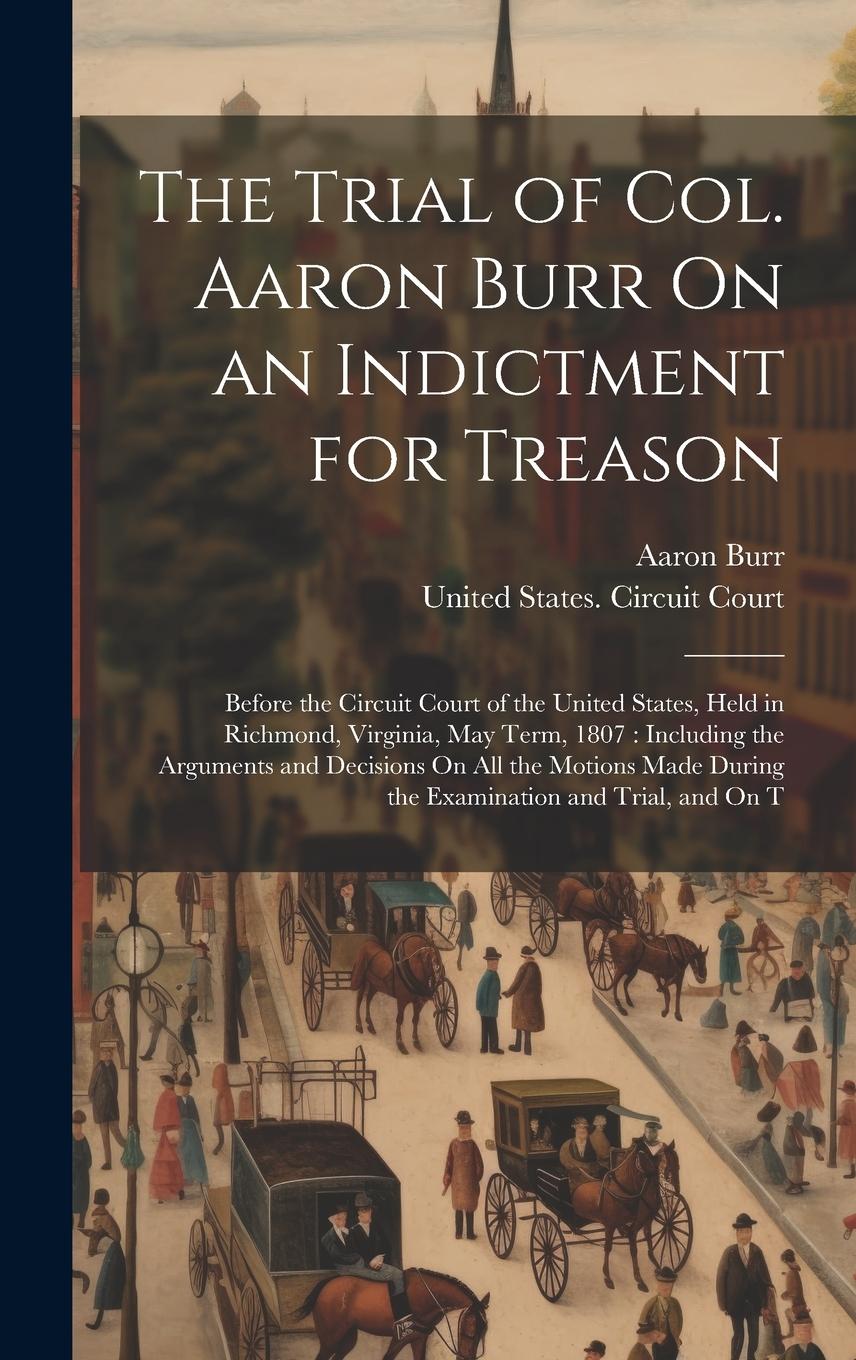 Vorderes Coverbild The Trial of Col. Aaron Burr On an Indictment for Treason: Before the Circuit Court of the United States, Held in Richmond, Virginia, May Term, 1807: