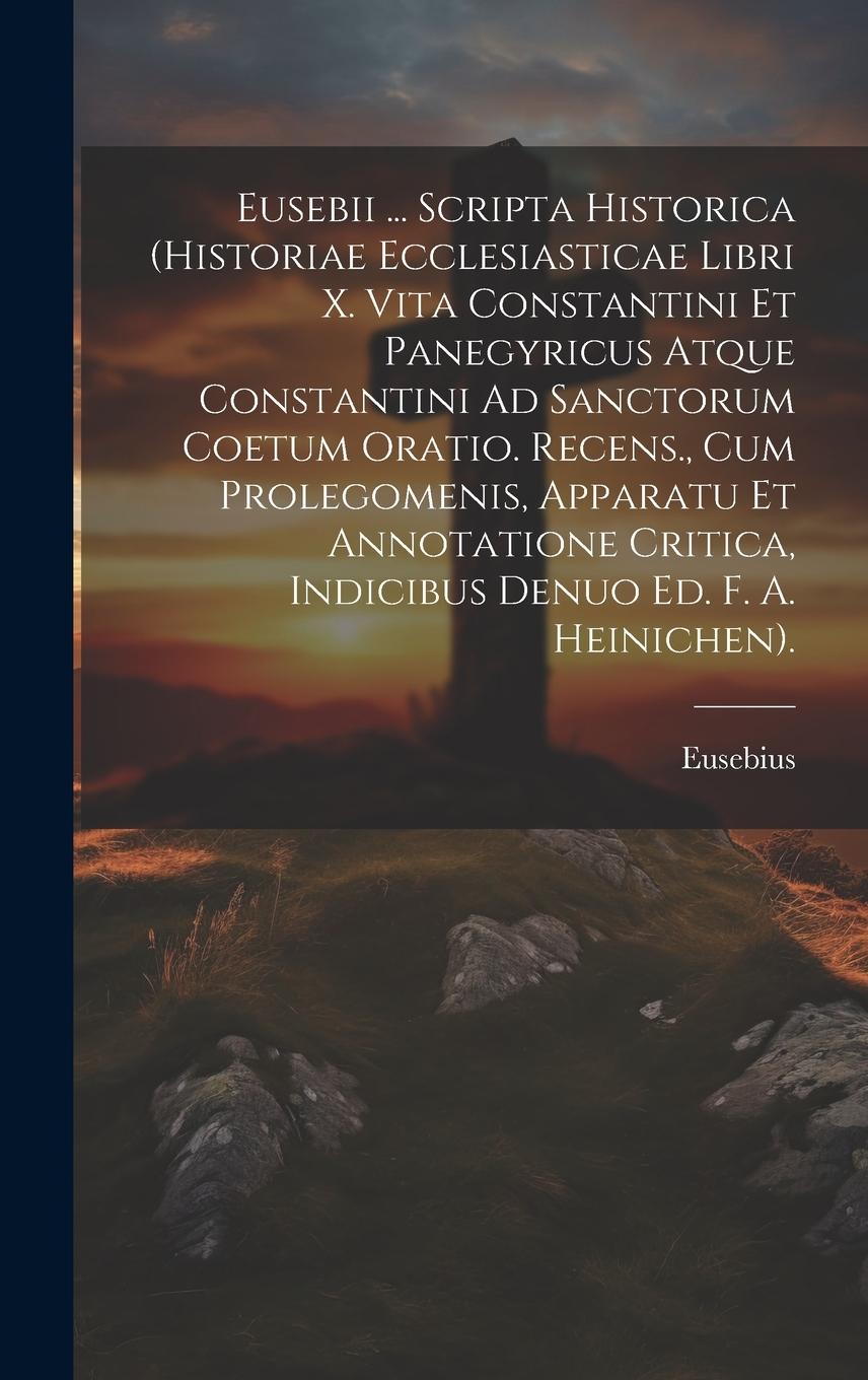 Vorderes Coverbild Eusebii ... Scripta Historica (Historiae Ecclesiasticae Libri X. Vita Constantini Et Panegyricus Atque Constantini Ad Sanctorum Coetum Oratio. Recens.
