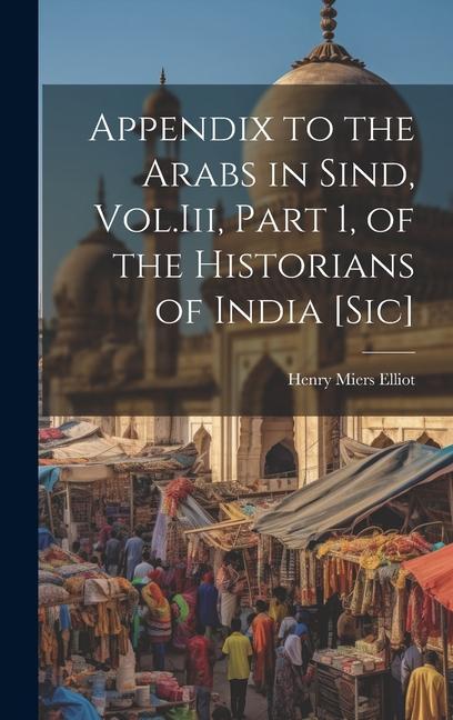 Vorderes Coverbild Appendix to the Arabs in Sind, Vol.Iii, Part 1, of the Historians of India [Sic]