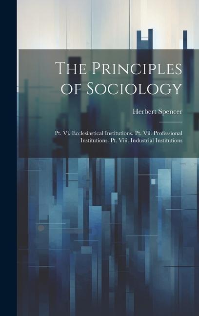 Vorderes Coverbild The Principles of Sociology: Pt. Vi. Ecclesiastical Institutions. Pt. Vii. Professional Institutions. Pt. Viii. Industrial Institutions