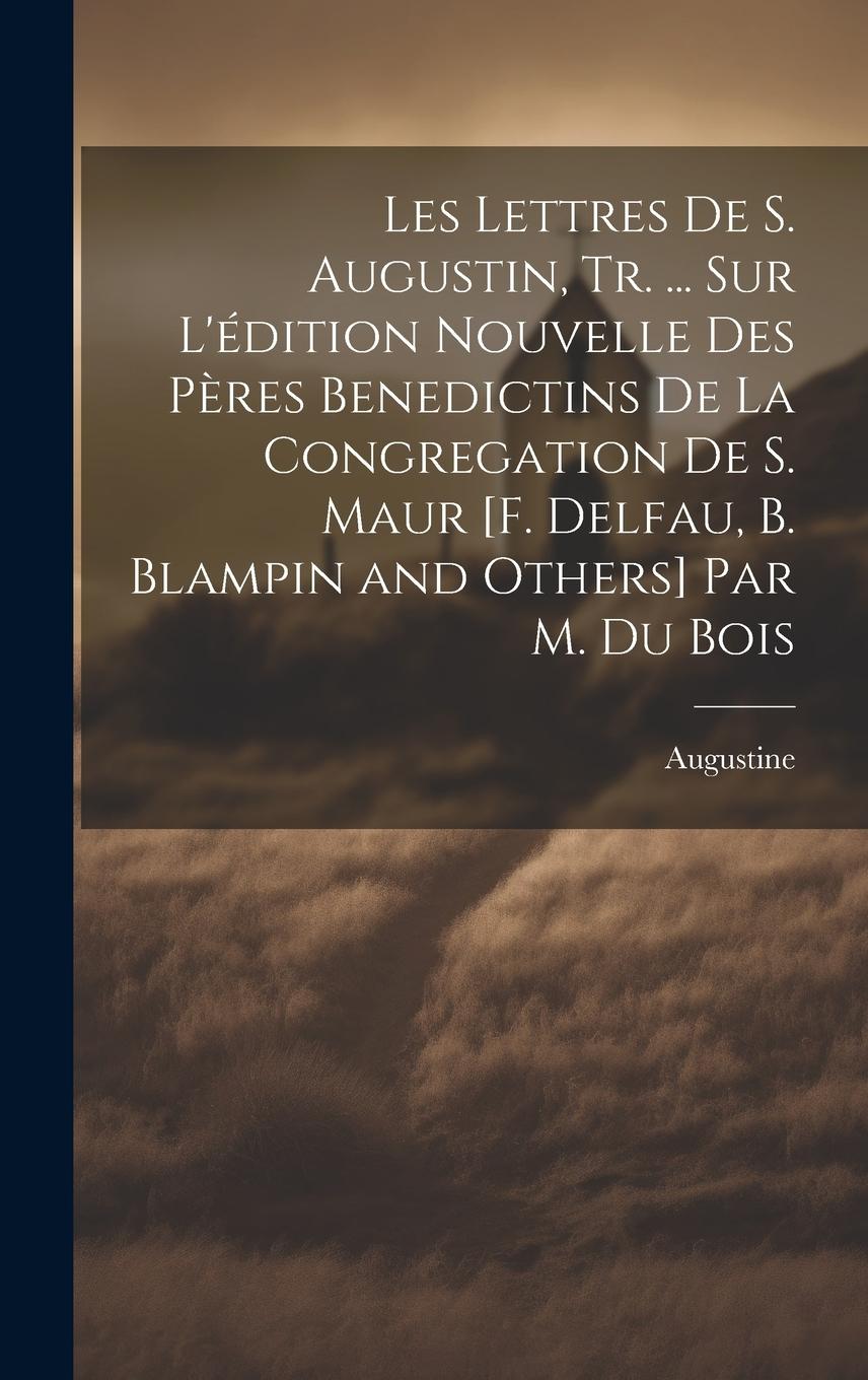 Vorderes Coverbild Les Lettres De S. Augustin, Tr. ... Sur L'édition Nouvelle Des Pères Benedictins De La Congregation De S. Maur [F. Delfau, B. Blampin and Others] Par