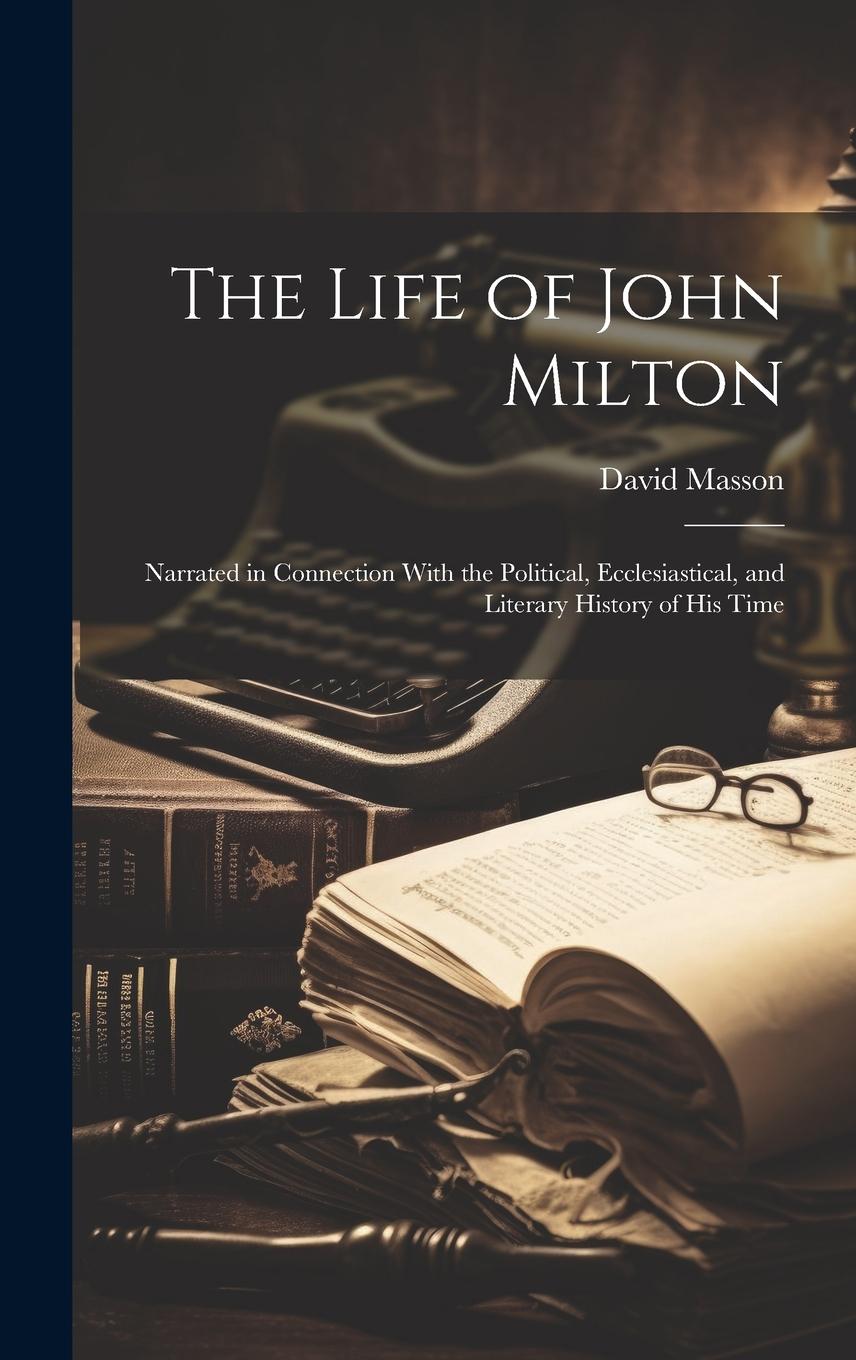 Vorderes Coverbild The Life of John Milton: Narrated in Connection With the Political, Ecclesiastical, and Literary History of His Time