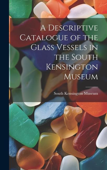 Vorderes Coverbild A Descriptive Catalogue of the Glass Vessels in the South Kensington Museum