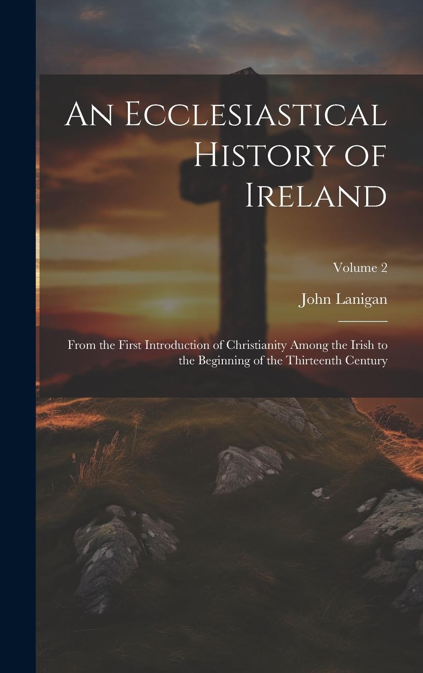 Vorderes Coverbild An Ecclesiastical History of Ireland: From the First Introduction of Christianity Among the Irish to the Beginning of the Thirteenth Century; Volume 2