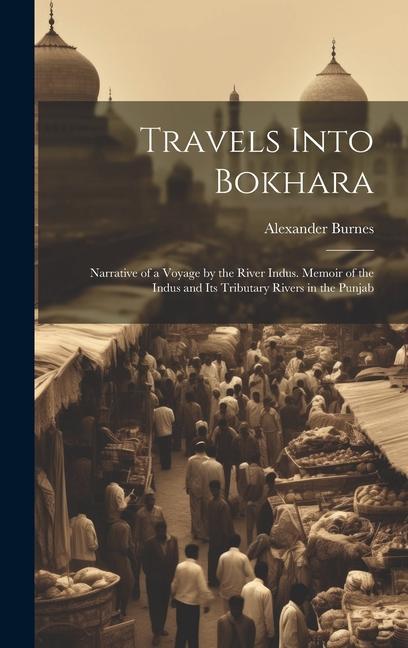 Vorderes Coverbild Travels Into Bokhara: Narrative of a Voyage by the River Indus. Memoir of the Indus and Its Tributary Rivers in the Punjab