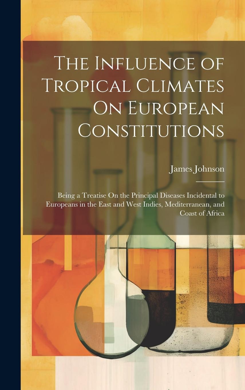 Vorderes Coverbild The Influence of Tropical Climates On European Constitutions: Being a Treatise On the Principal Diseases Incidental to Europeans in the East and West