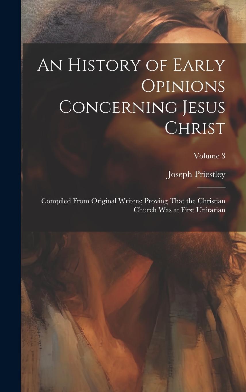 Vorderes Coverbild An History of Early Opinions Concerning Jesus Christ: Compiled From Original Writers; Proving That the Christian Church Was at First Unitarian; Volume