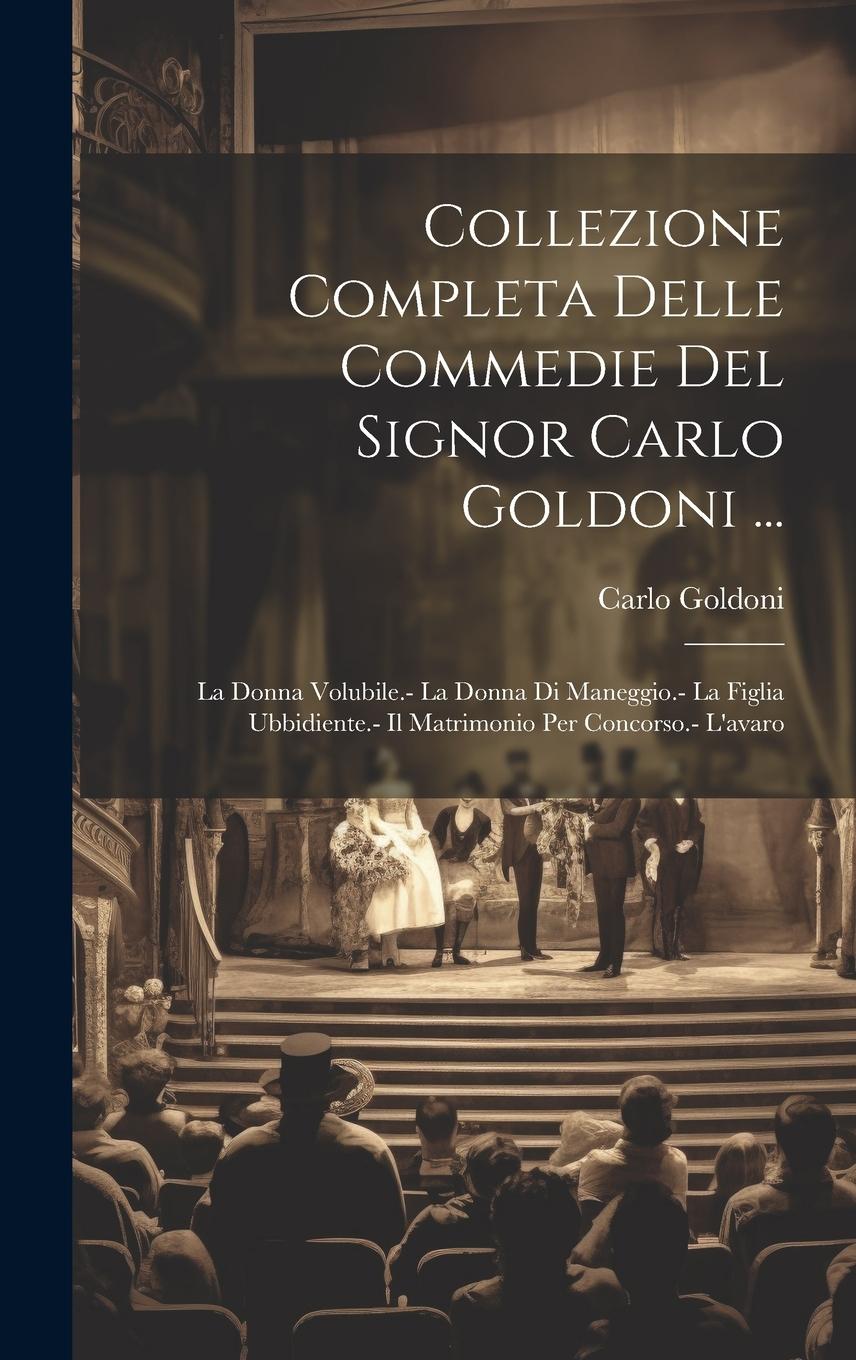 Vorderes Coverbild Collezione Completa Delle Commedie Del Signor Carlo Goldoni ...: La Donna Volubile.- La Donna Di Maneggio.- La Figlia Ubbidiente.- Il Matrimonio Per C