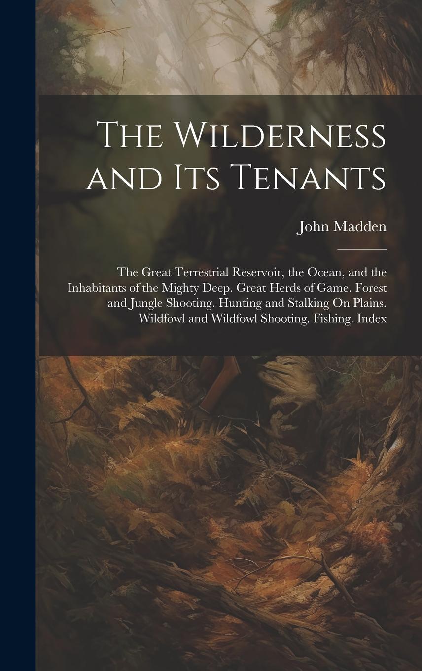 Vorderes Coverbild The Wilderness and Its Tenants: The Great Terrestrial Reservoir, the Ocean, and the Inhabitants of the Mighty Deep. Great Herds of Game. Forest and Ju
