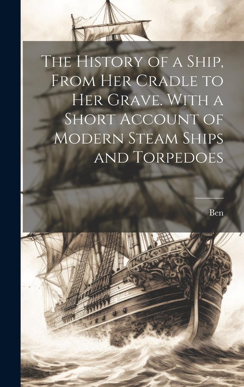 Vorderes Coverbild The History of a Ship, From Her Cradle to Her Grave. With a Short Account of Modern Steam Ships and Torpedoes