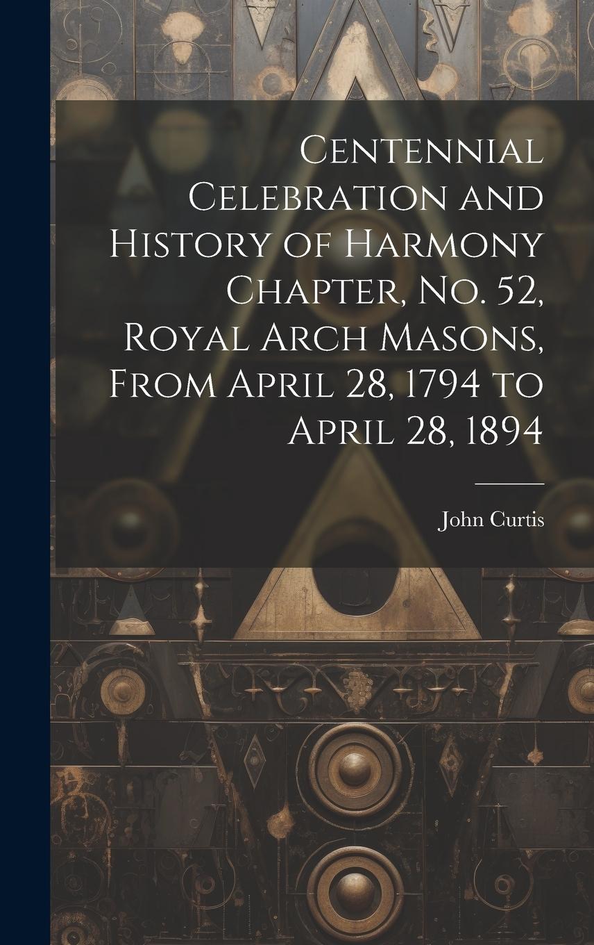 Vorderes Coverbild Centennial Celebration and History of Harmony Chapter, No. 52, Royal Arch Masons, From April 28, 1794 to April 28, 1894