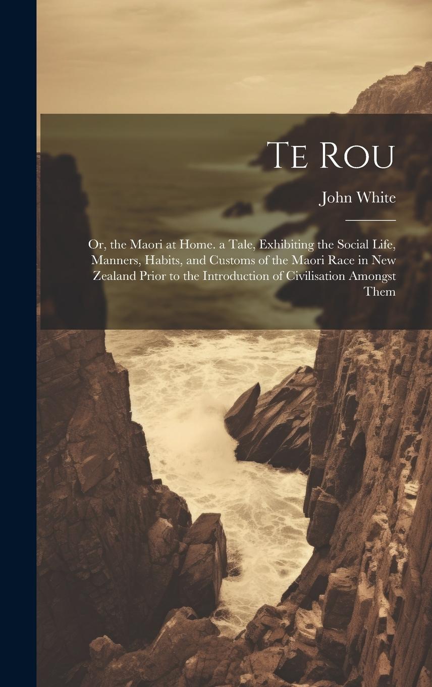 Vorderes Coverbild Te Rou: Or, the Maori at Home. a Tale, Exhibiting the Social Life, Manners, Habits, and Customs of the Maori Race in New Zeala