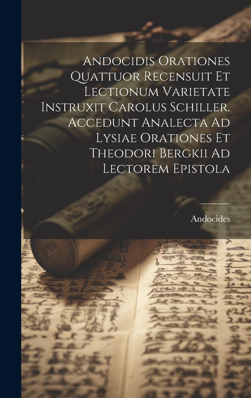 Vorderes Coverbild Andocidis Orationes Quattuor Recensuit Et Lectionum Varietate Instruxit Carolus Schiller. Accedunt Analecta Ad Lysiae Orationes Et Theodori Bergkii Ad Lectorem Epistola