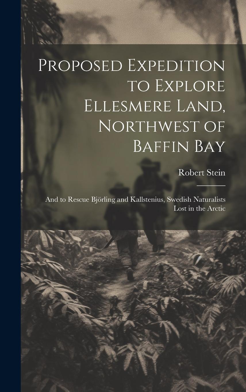 Vorderes Coverbild Proposed Expedition to Explore Ellesmere Land, Northwest of Baffin Bay: And to Rescue Björling and Kallstenius, Swedish Naturalists Lost in the Arctic