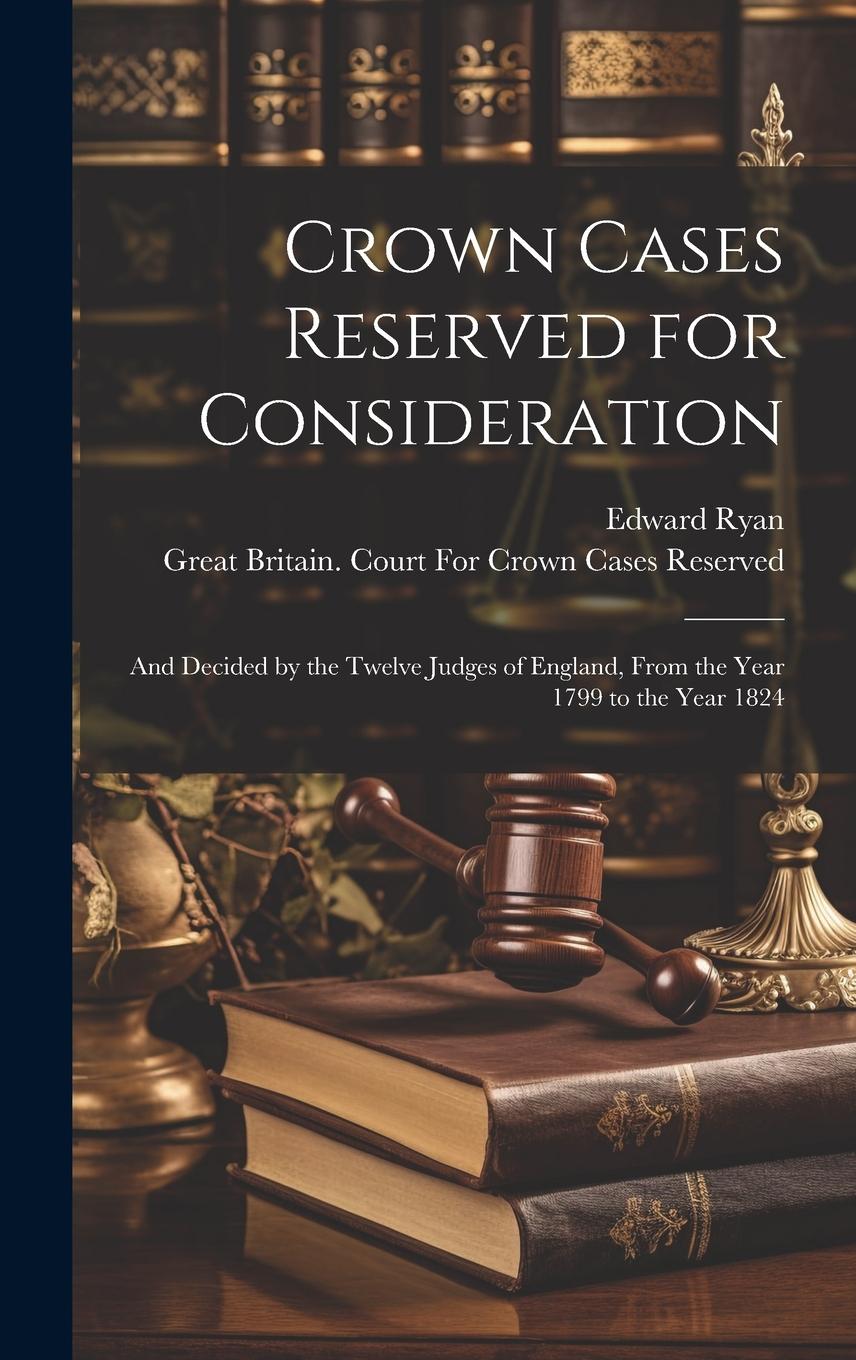 Vorderes Coverbild Crown Cases Reserved for Consideration: And Decided by the Twelve Judges of England, From the Year 1799 to the Year 1824