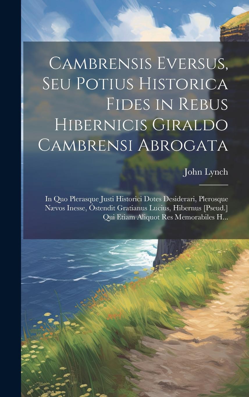 Vorderes Coverbild Cambrensis Eversus, Seu Potius Historica Fides in Rebus Hibernicis Giraldo Cambrensi Abrogata: In Quo Plerasque Justi Historici Dotes Desiderari, Pler